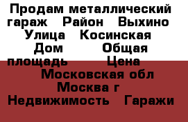 Продам металлический гараж › Район ­ Выхино › Улица ­ Косинская › Дом ­ 10 › Общая площадь ­ 18 › Цена ­ 280 000 - Московская обл., Москва г. Недвижимость » Гаражи   